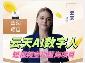 云天AI数字人短视频项目,门槛低,适合各类人群【更新】-网赚资源网