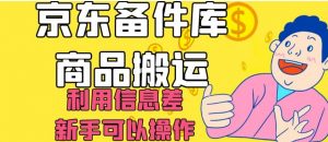 京东备件库商品搬运,利用信息差,新手可以操作日入200+【揭秘】-网赚资源网