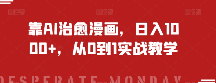 靠AI治愈漫画，日入1000+，从0到1实战教学【揭秘】 - 网赚资源网-网赚资源网