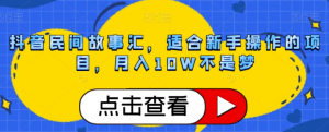 抖音民间故事汇,适合新手操作的项目,月入10W不是梦【揭秘】-网赚资源网