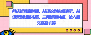 抖店运营高阶课,从理论到实操演示,从运营到战略布局,三频渠道共振,达人图文商品卡等-网赚资源网