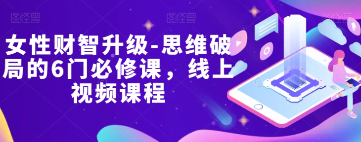 女性财智升级-思维破局的6门必修课，线上视频课程 - 网赚资源网-网赚资源网
