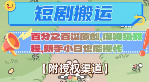 无脑短剧搬运百分之百过原创，保姆级教程【附授权渠道】【揭秘】-网赚资源网