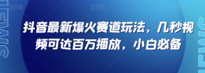 抖音最新爆火赛道玩法,几秒视频可达百万播放,小白必备(附素材)【揭秘】-网赚资源网