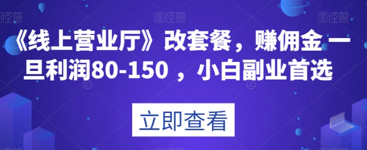 《线上营业厅》改套餐，赚佣金一旦利润80-150，小白副业首选【揭秘】 - 网赚资源网-网赚资源网