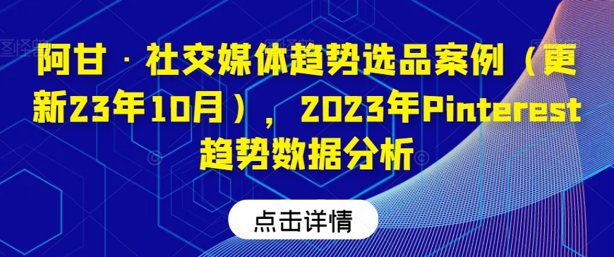 阿甘·社交媒体趋势选品案例（更新23年10月），2023年Pinterest趋势数据分析 - 网赚资源网-网赚资源网