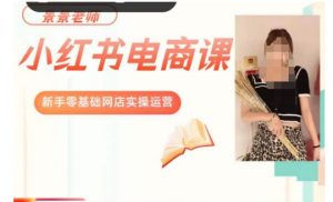 景景小红书电商新手实操课程,新手零基础网店实操运营-网赚资源网