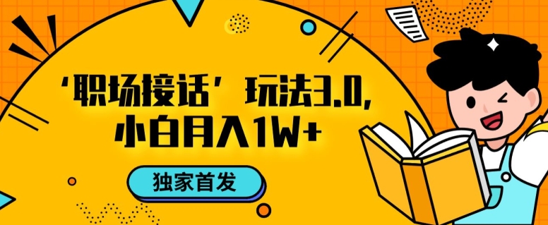 职场接话3.0玩法，小白易上手，暴力变现月入1w【揭秘】 - 网赚资源网-网赚资源网