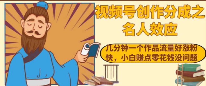 视频号创作分成之名人效应，几分钟一个作品流量好涨粉快，小白赚点零花钱没问题【揭秘】 - 网赚资源网-网赚资源网