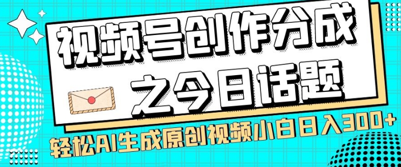 视频号创作分成之今日话题，两种方法，轻松AI生成原创视频，小白日入300+ - 网赚资源网-网赚资源网
