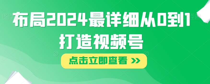 布局2024最详细从0到1打造视频号【揭秘】 - 网赚资源网-网赚资源网