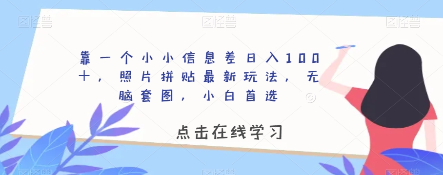 靠一个小小信息差日入100＋，照片拼贴最新玩法，无脑套图，小白首选【揭秘】 - 网赚资源网-网赚资源网