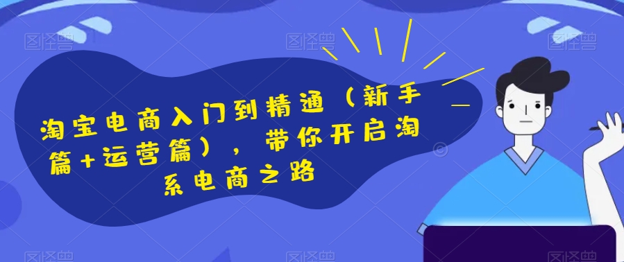 淘宝电商入门到精通（新手篇+运营篇），带你开启淘系电商之路 - 网赚资源网-网赚资源网