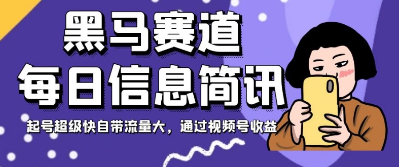 黑马赛道每日信息简讯，起号超级快自带流量大，通过视频号收益【揭秘】 - 网赚资源网-网赚资源网