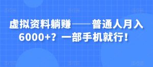 虚拟资料躺赚——普通人月入6000+？一部手机就行！-网赚资源网