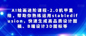 AI绘画进阶课程-2.0机甲重绘,帮助你熟练运用stabledifusion,快速生成高品质设计图稿、B端设计3D图标等-网赚资源网