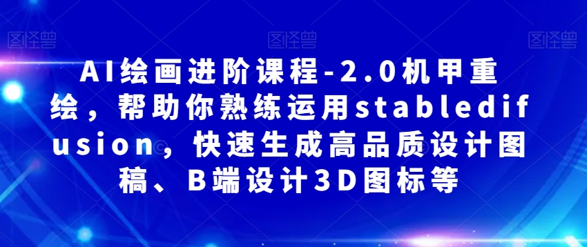 AI绘画进阶课程-2.0机甲重绘，帮助你熟练运用stabledifusion，快速生成高品质设计图稿、B端设计3D图标等 - 网赚资源网-网赚资源网