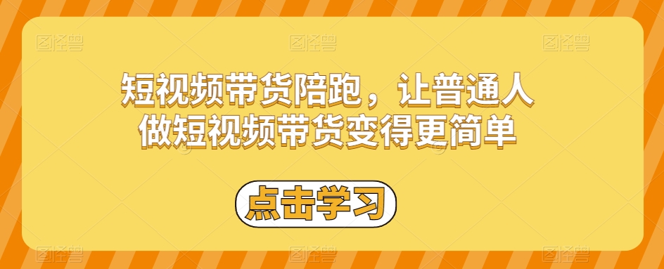 短视频带货陪跑，让普通人做短视频带货变得更简单 - 网赚资源网-网赚资源网