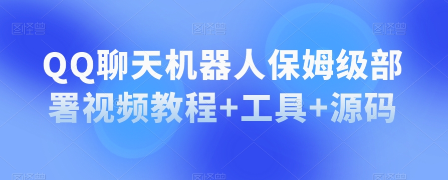 QQ聊天机器人保姆级部署视频教程+工具+源码 - 网赚资源网-网赚资源网