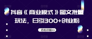 抖音《商业模式》图文批量玩法,日引300+创业粉【揭秘】-网赚资源网