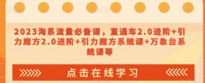 023淘系流量必备课,直通车2.0进阶+引力魔方2.0进阶+引力魔方系统课+万象台系统课等-网赚资源网