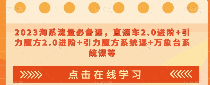 023淘系流量必备课，直通车2.0进阶+引力魔方2.0进阶+引力魔方系统课+万象台系统课等 - 网赚资源网-网赚资源网