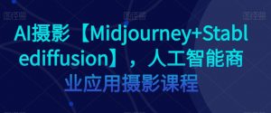 AI摄影【Midjourney+Stablediffusion】,人工智能商业应用摄影课程-网赚资源网