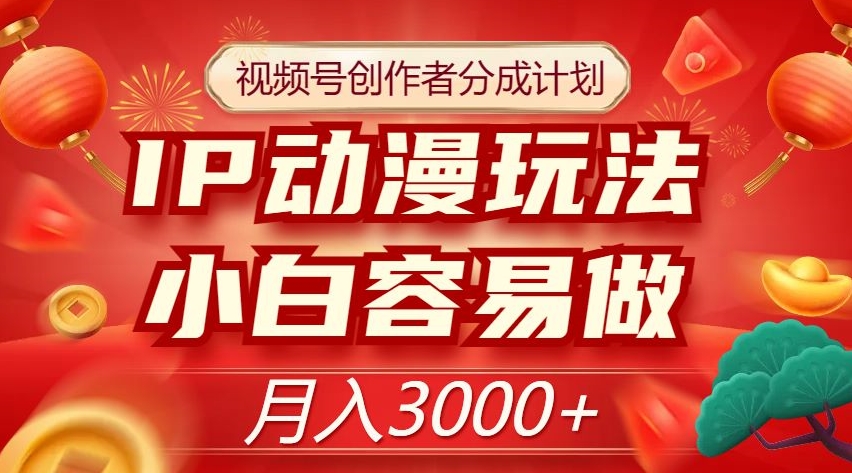 视频号创作者分成计划，IP动漫玩法，小白容易做，月入3000+【揭秘】 - 网赚资源网-网赚资源网