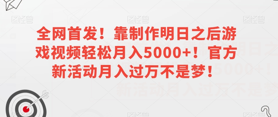 全网首发！靠制作明日之后游戏视频轻松月入5000+！官方新活动月入过万不是梦！【揭秘】 - 网赚资源网-网赚资源网
