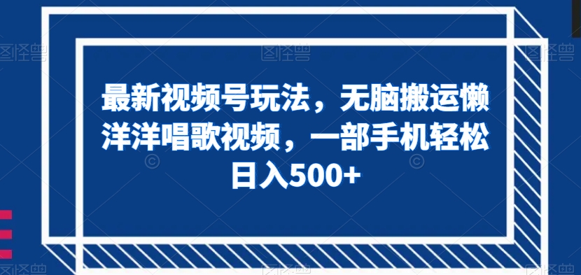 最新视频号玩法，无脑搬运懒洋洋唱歌视频，一部手机轻松日入500+【揭秘】 - 网赚资源网-网赚资源网
