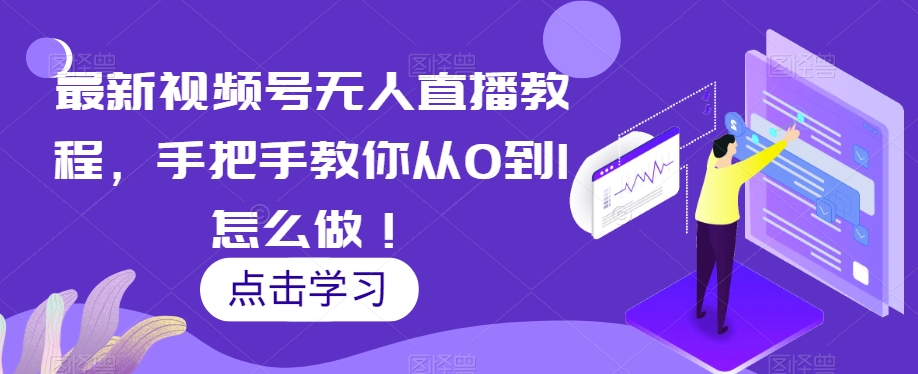 最新视频号无人直播教程，手把手教你从0到1怎么做！ - 网赚资源网-网赚资源网