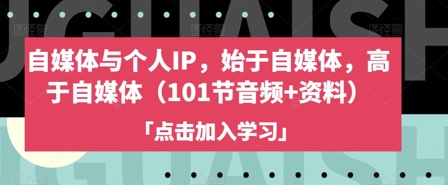 自媒体与个人IP，始于自媒体，高于自媒体（101节音频+资料） - 网赚资源网-网赚资源网