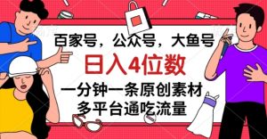 百家号，公众号，大鱼号一分钟一条原创素材，多平台通吃流量，日入4位数【揭秘】-网赚资源网