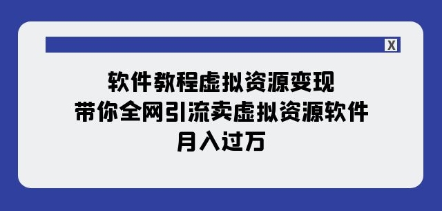 软件教程虚拟资源变现：带你全网引流卖虚拟资源软件，月入过万（11节课）-网赚资源网