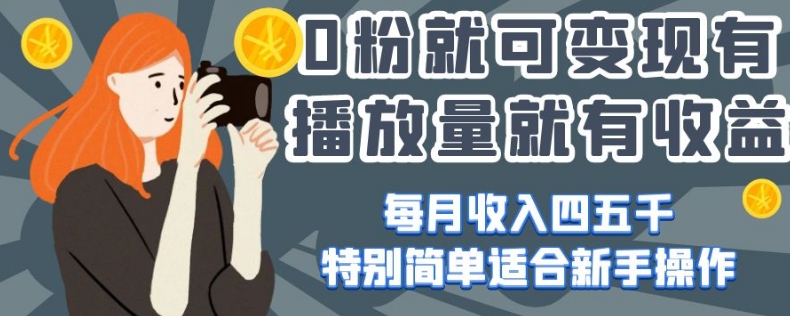 0粉就可变现，有播放量就有收益，每月收入四五千，特别简单适合新手操作【揭秘】 - 网赚资源网-网赚资源网