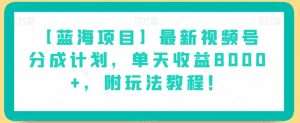 【蓝海项目】最新视频号分成计划,单天收益8000+,附玩法教程!-网赚资源网