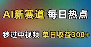 AI新赛道,每日热点,秒过中视频,单日收益300+【揭秘】-网赚资源网