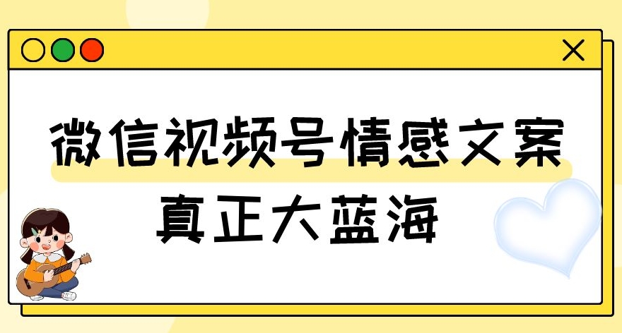 视频号情感文案，真正大蓝海，简单操作，新手小白轻松上手（教程+素材）【揭秘】 - 网赚资源网-网赚资源网