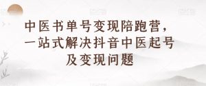 中医书单号变现陪跑营，一站式解决抖音中医起号及变现问题-网赚资源网