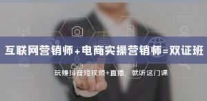 互联网·营销师+电商实操营销师=双证班:玩赚抖音短视频+直播就听这门课-网赚资源网