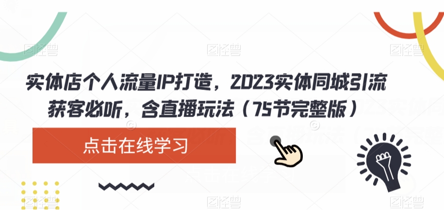 实体店个人流量IP打造，2023实体同城引流获客必听，含直播玩法（75节完整版） - 网赚资源网-网赚资源网