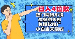 热门网络小说改编的爽剧,免授权推广,新人当天就能赚钱,日入4位数【揭秘】-网赚资源网