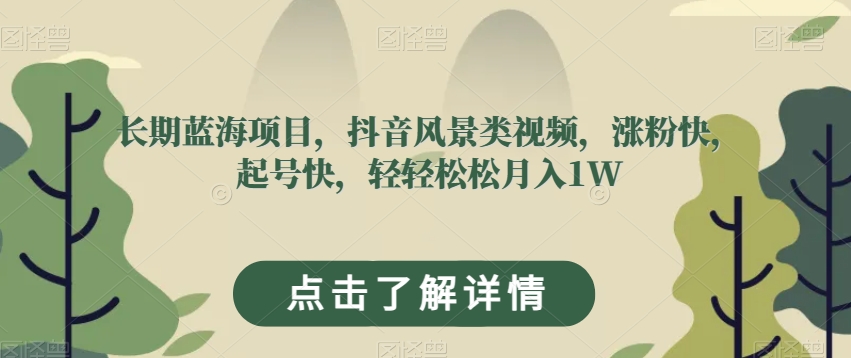 长期蓝海项目，抖音风景类视频，涨粉快，起号快，轻轻松松月入1W【揭秘】 - 网赚资源网-网赚资源网