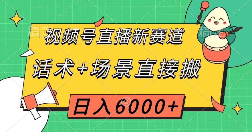 视频号直播新赛道，话术+场景直接搬，日入6000+【揭秘】 - 网赚资源网-网赚资源网
