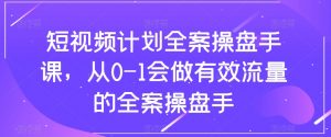 短视频计划全案操盘手课,从0-1会做有效流量的全案操盘手-网赚资源网