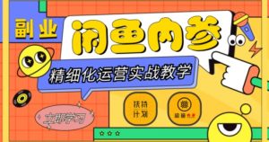 闲鱼精细化运营入门+高阶实战教学,从底层逻辑到轻松变现,多维度玩转闲鱼副业-网赚资源网