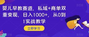 婴儿早教赛道,私域+商单双重变现,日入1000+,从0到1实战教学【揭秘】-网赚资源网