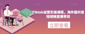 Tiktok运营实操课程，海外版抖音短视频直播带货-网赚资源网