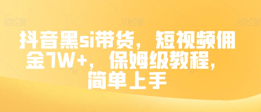 抖音黑si带货，短视频佣金7W+，保姆级教程，简单上手【揭秘】 - 网赚资源网-网赚资源网