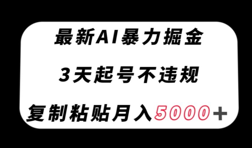 最新AI暴力掘金，3天必起号不违规，复制粘贴月入5000＋【揭秘】 - 网赚资源网-网赚资源网